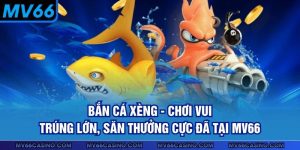 Bắn Cá Xèng - Chơi Vui Trúng Lớn, Săn Thưởng Cực Đã Tại MV66