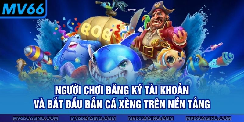 Người chơi đăng ký tài khoản và bắt đầu bắn cá xèng trên nền tảng 